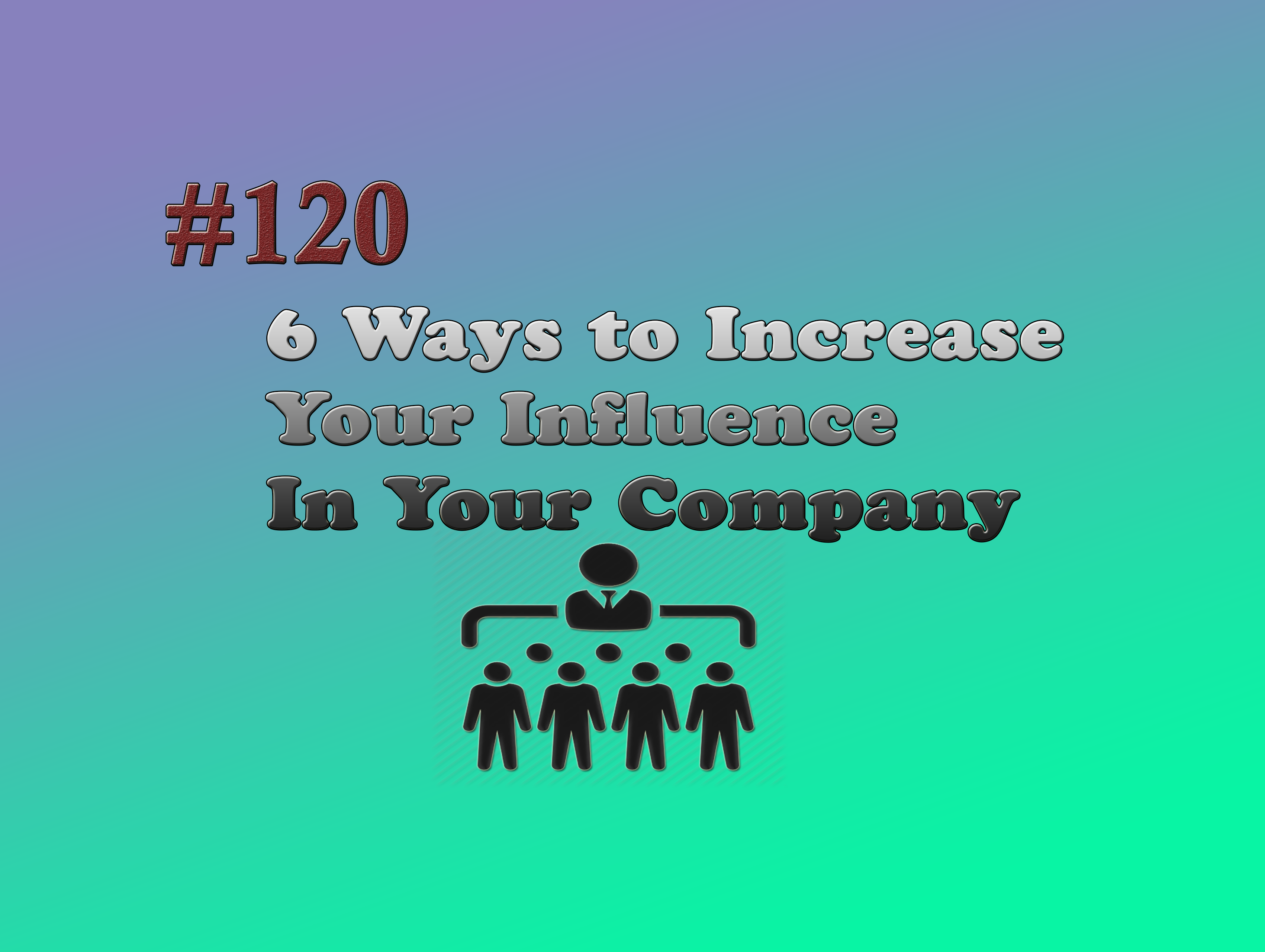 Read more about the article #120 6 Ways to Increase your Influence In your Company