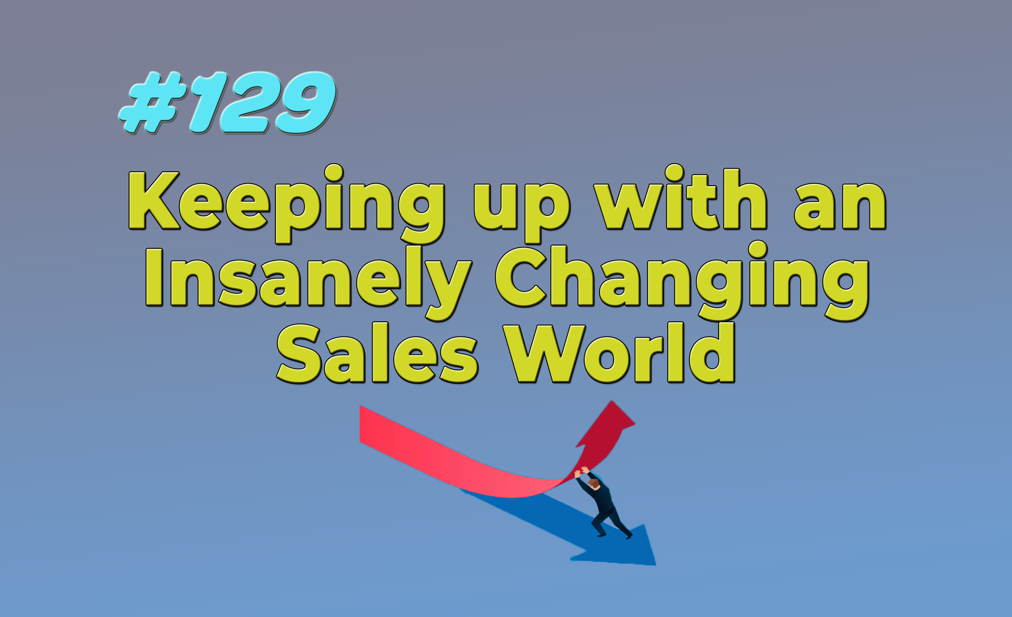 Read more about the article #129 Keeping up with an Insanely Changing Sales World