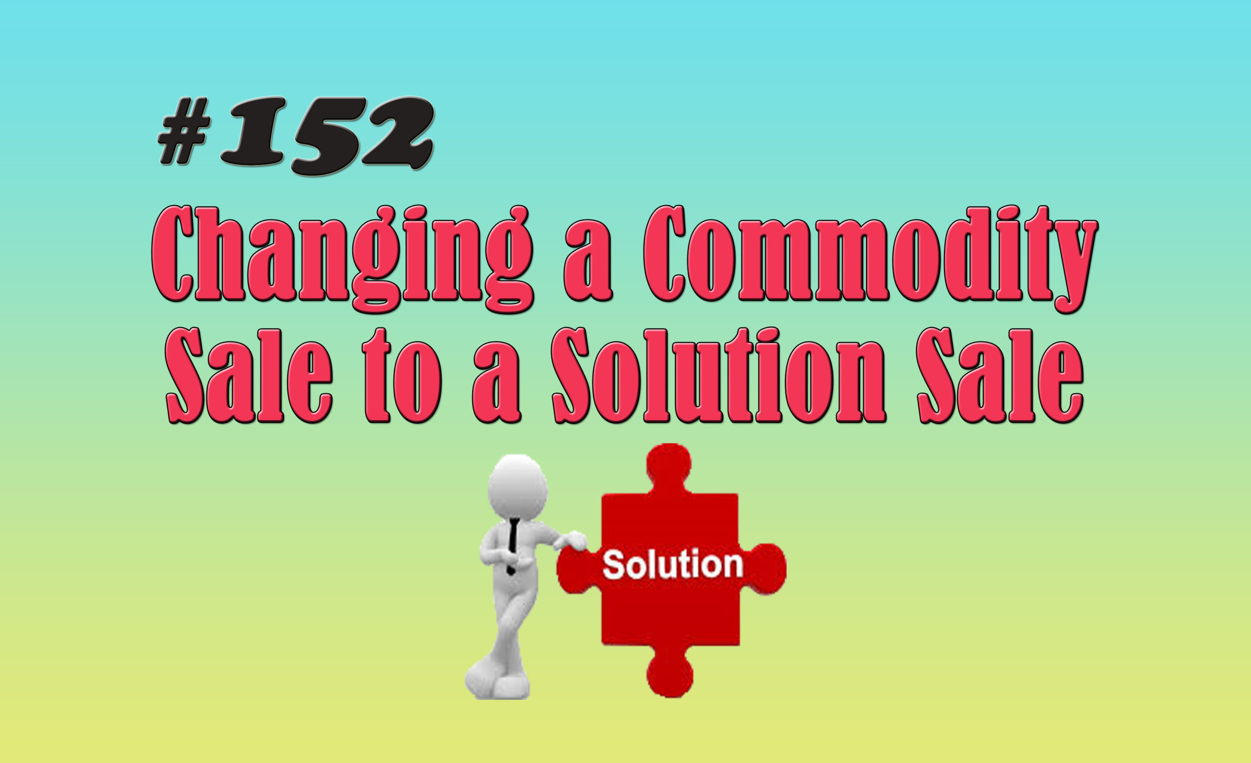 Read more about the article #152 Changing a Commodity Sale to a Solution Sale