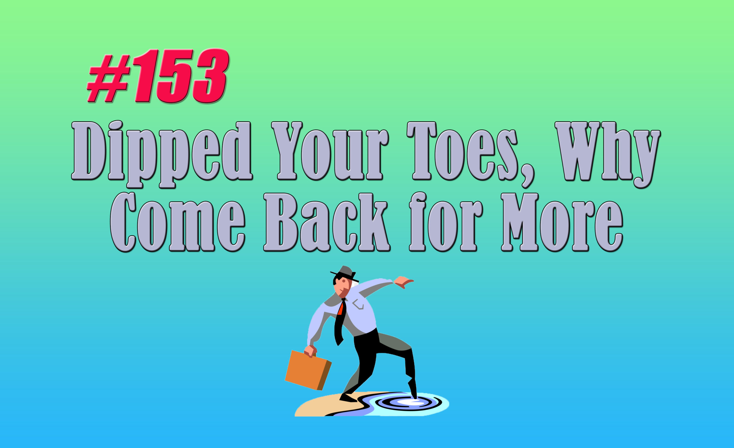 Read more about the article #153 Dipped Your Toes, Why Come Back for More?