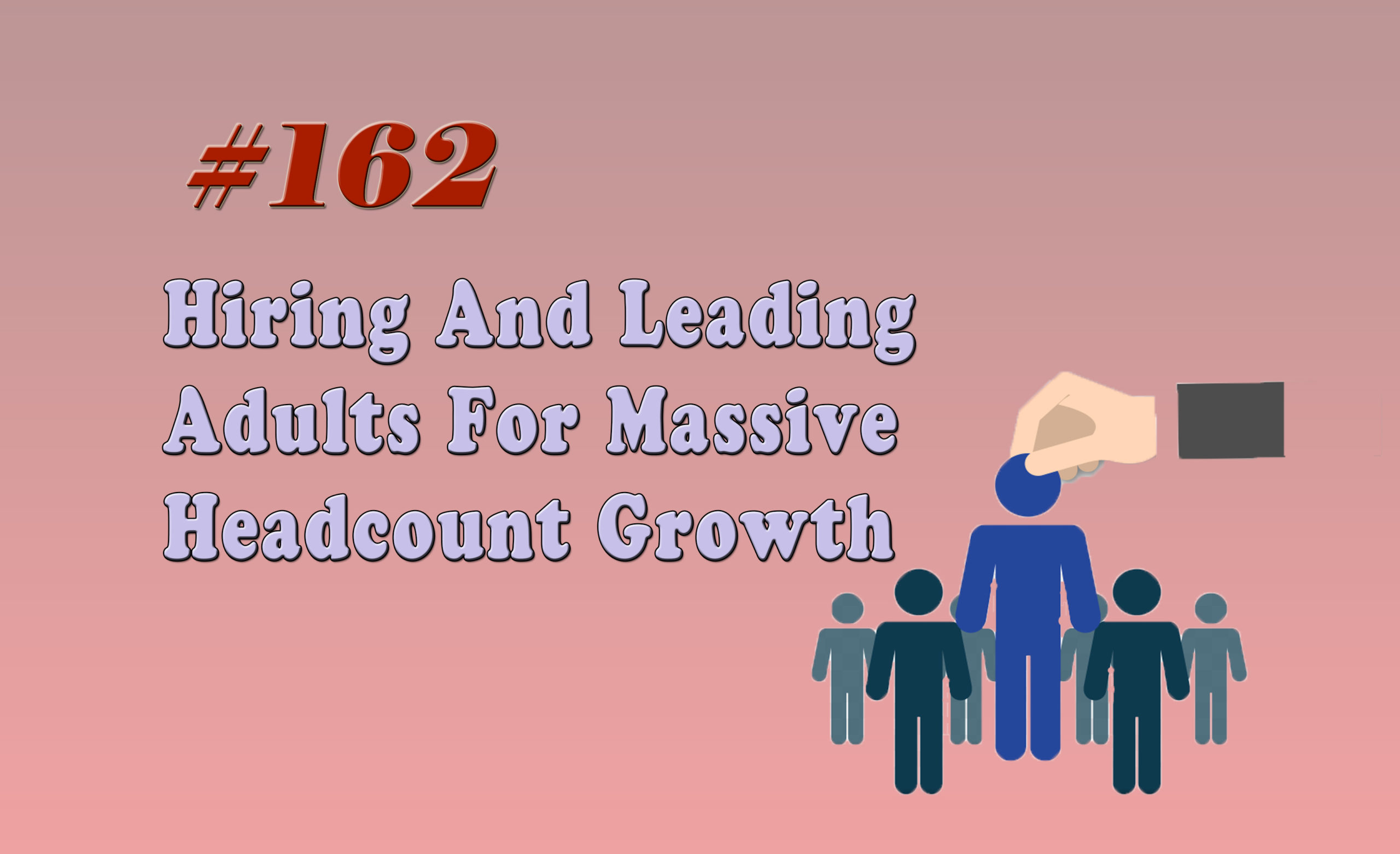 Read more about the article #162 Hiring And Leading Adults For Massive Headcount Growth