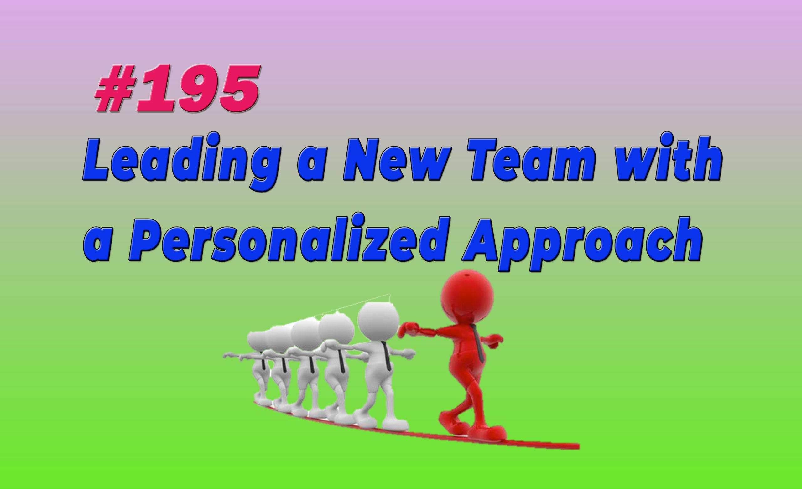 Read more about the article #195 Leading a New Team with a Personalized Approach