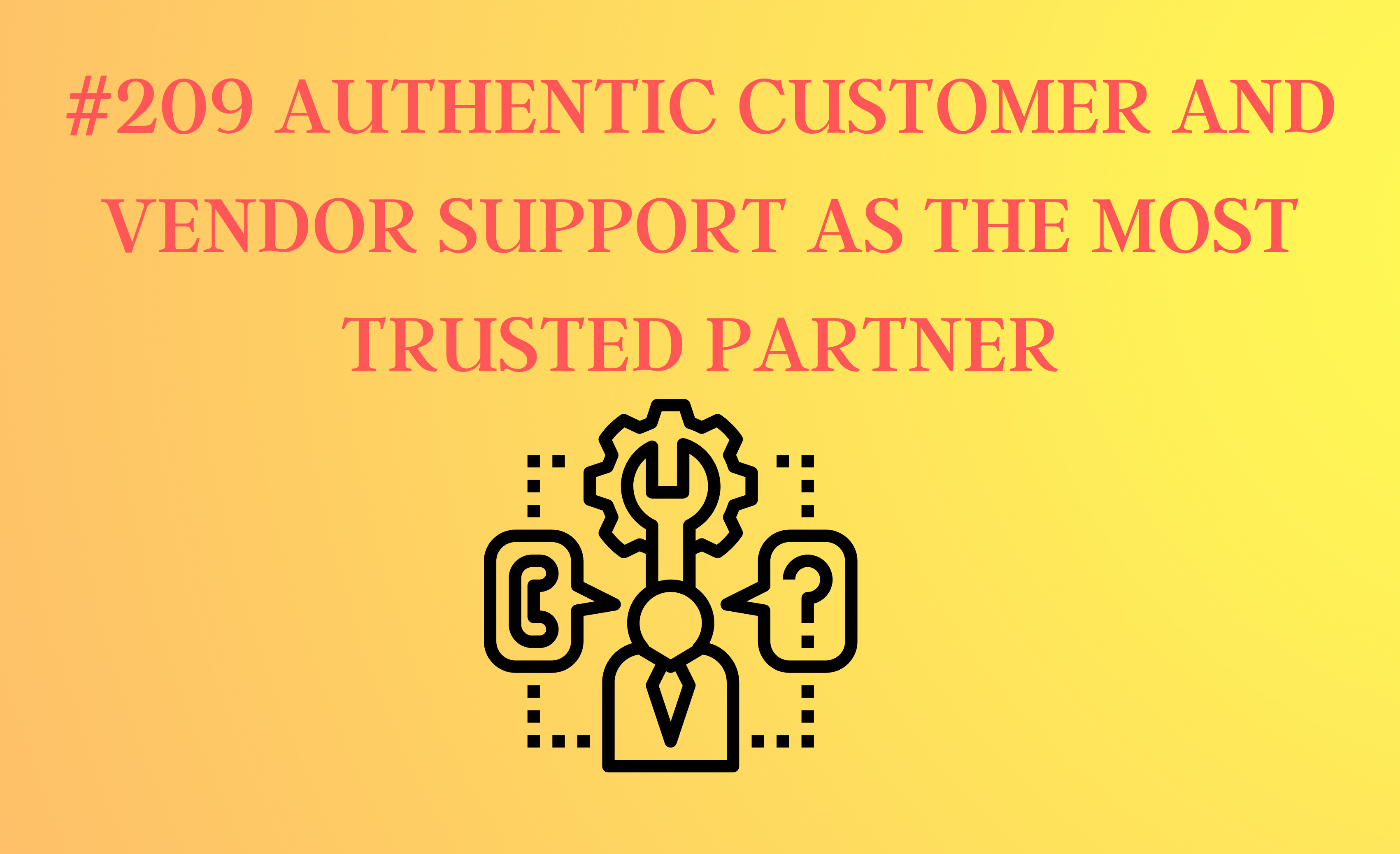 Read more about the article #209 Authentic Customer And Vendor Support As The Most Trusted Partner
