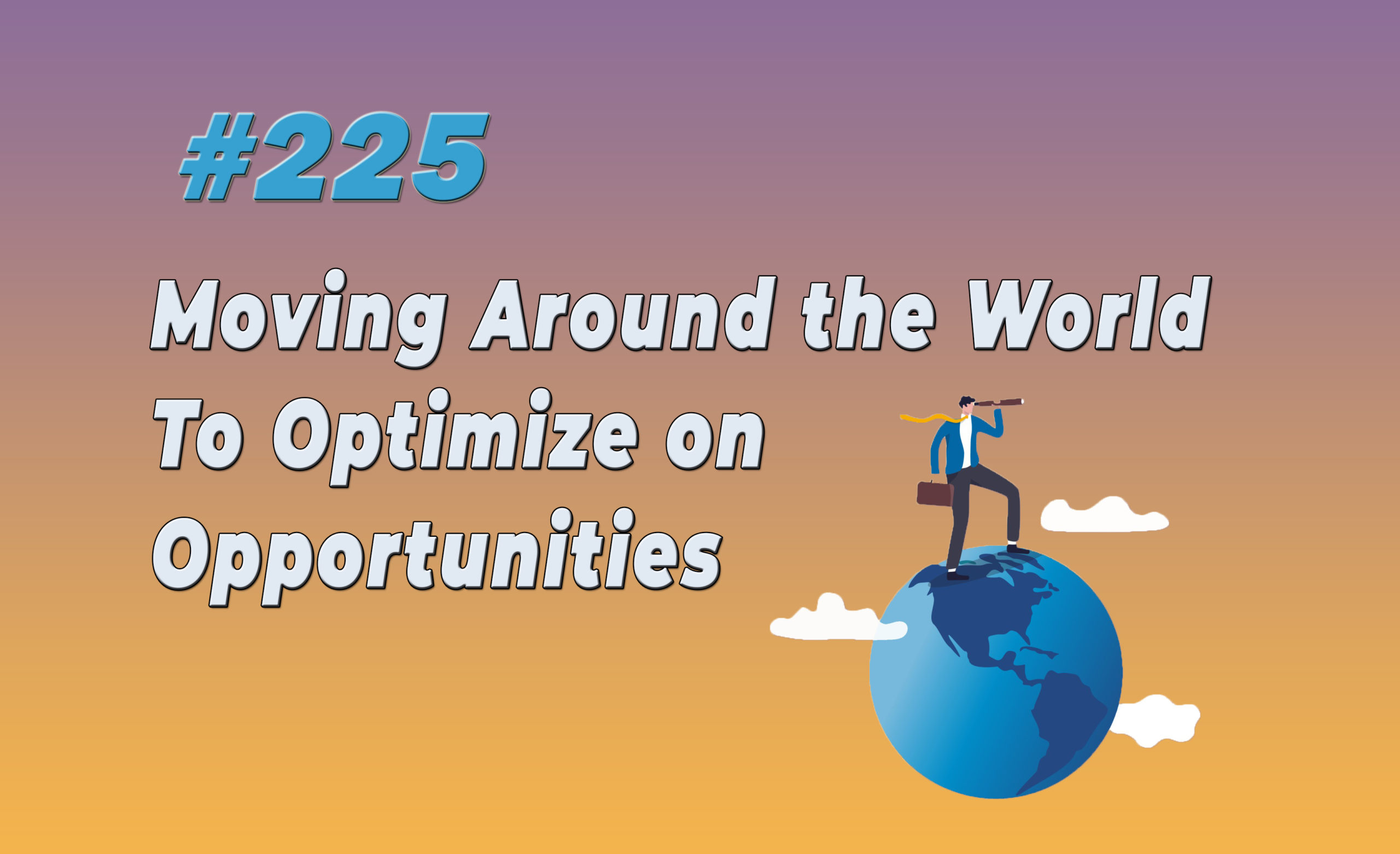 Read more about the article #225 Moving Around the World To Optimize on Opportunities