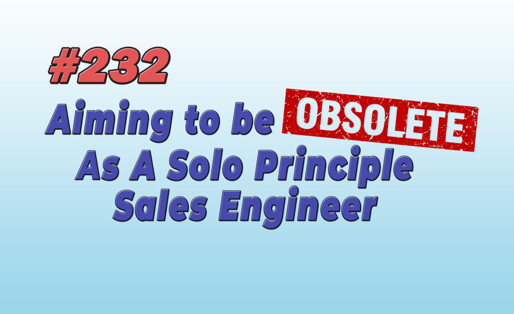 #232 Aiming to be Obsolete As A Solo Principle Sales Engineer