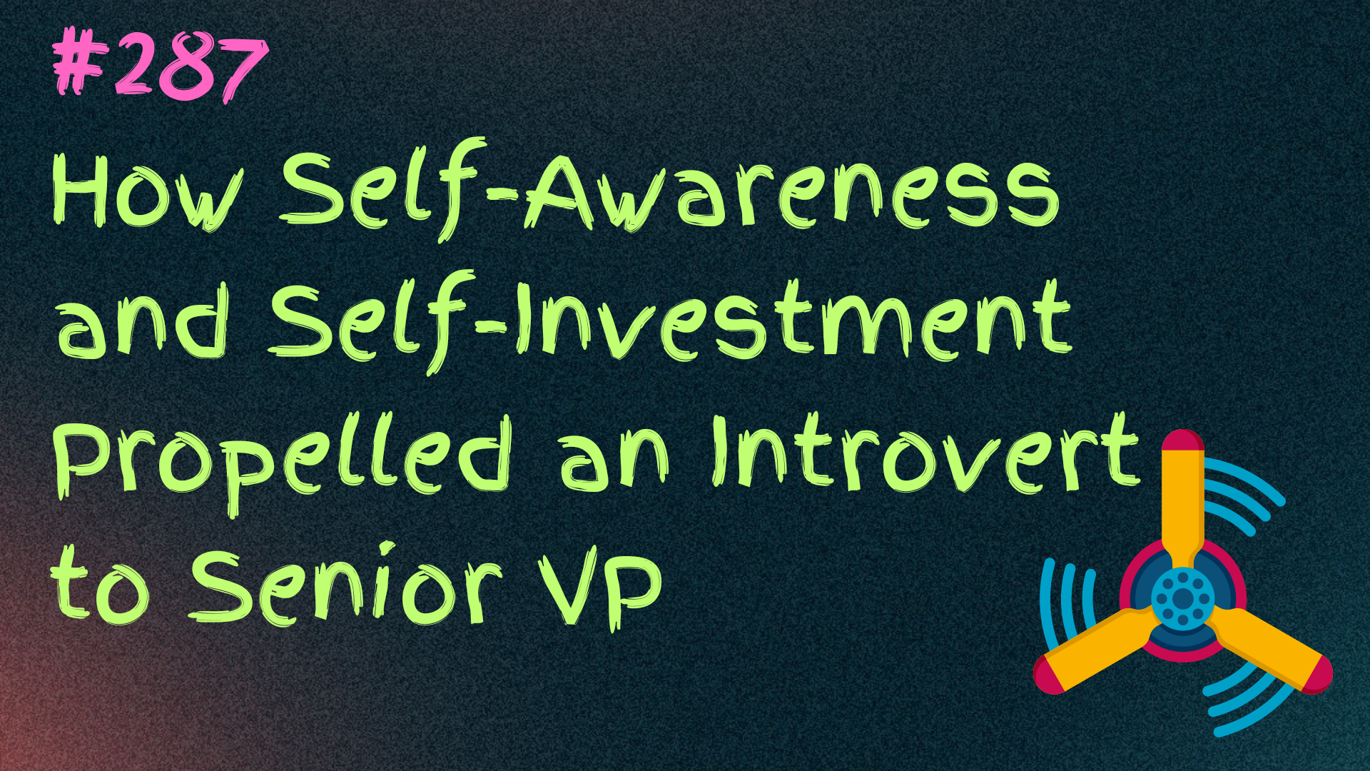 Read more about the article 287 How Self-Awareness and Self-Investment Propelled an Introvert to Senior VP