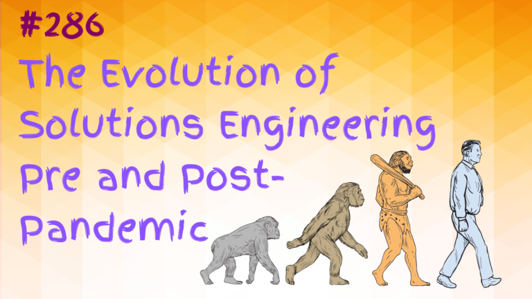 Read more about the article #286 The Evolution of Solutions Engineering Pre and Post-Pandemic