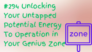 Read more about the article  #294 Unlocking Your Untapped Potential Energy To Operate in Your Genius Zone