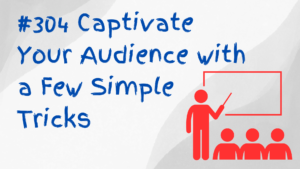 #304 Captivate Your Audience with a Few Simple Tricks