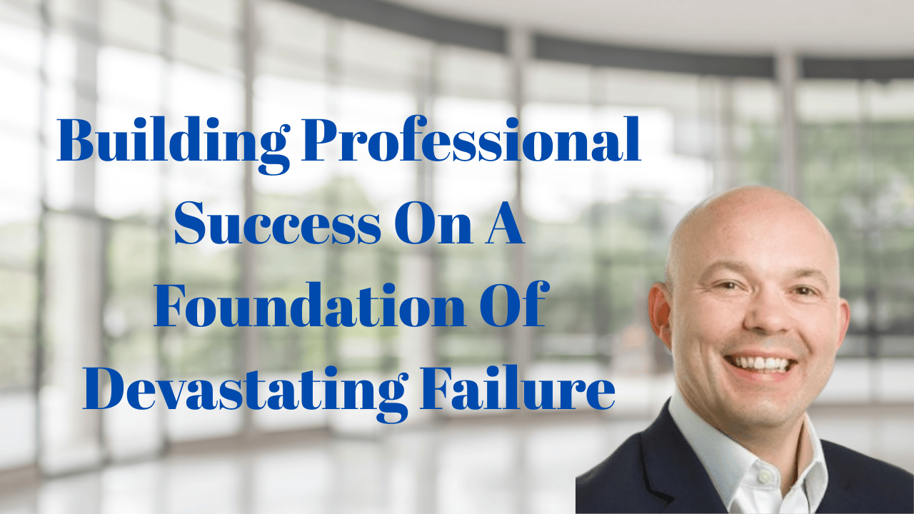 Read more about the article Building Professional Success On A Foundation Of Devastating Failure